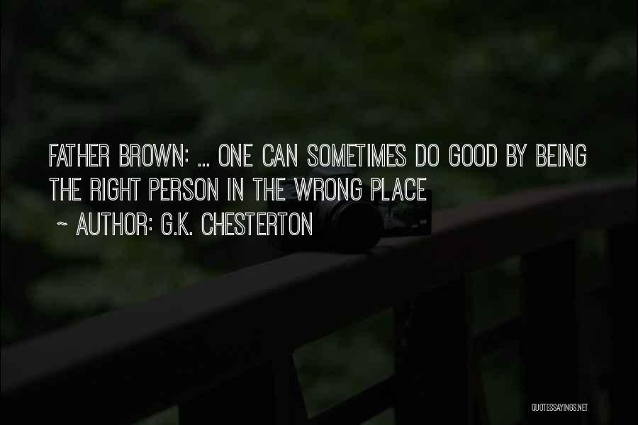 G.K. Chesterton Quotes: Father Brown: ... One Can Sometimes Do Good By Being The Right Person In The Wrong Place