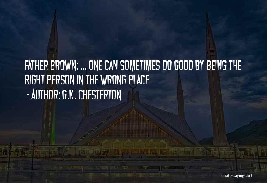 G.K. Chesterton Quotes: Father Brown: ... One Can Sometimes Do Good By Being The Right Person In The Wrong Place