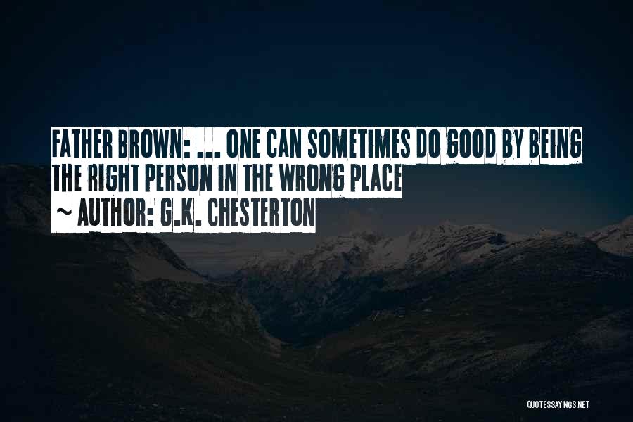 G.K. Chesterton Quotes: Father Brown: ... One Can Sometimes Do Good By Being The Right Person In The Wrong Place