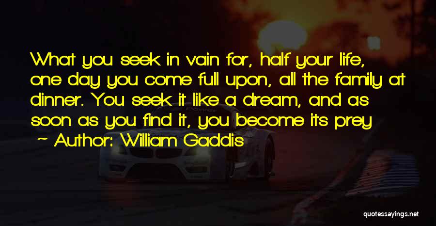 William Gaddis Quotes: What You Seek In Vain For, Half Your Life, One Day You Come Full Upon, All The Family At Dinner.