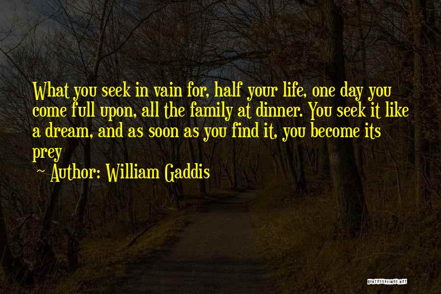 William Gaddis Quotes: What You Seek In Vain For, Half Your Life, One Day You Come Full Upon, All The Family At Dinner.
