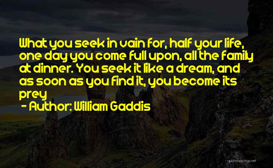 William Gaddis Quotes: What You Seek In Vain For, Half Your Life, One Day You Come Full Upon, All The Family At Dinner.