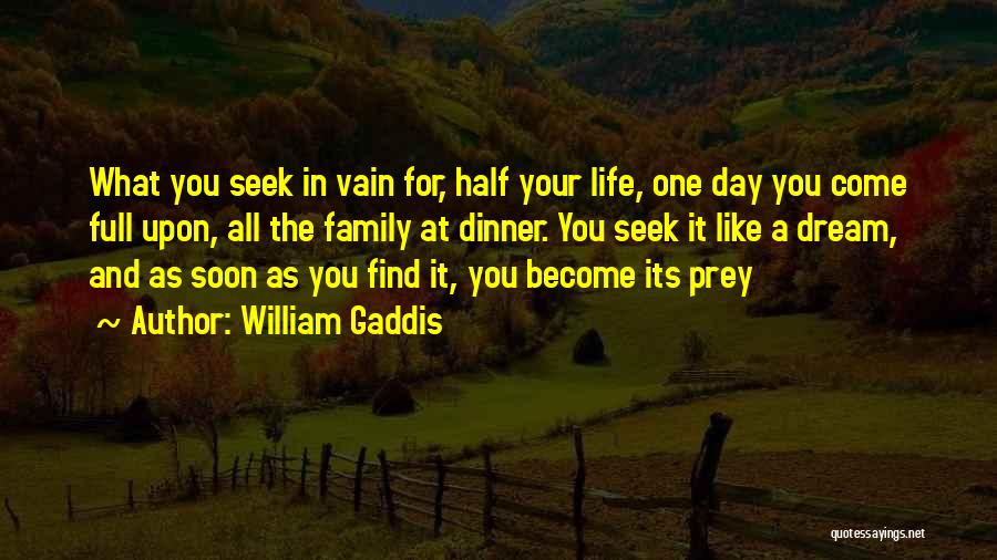 William Gaddis Quotes: What You Seek In Vain For, Half Your Life, One Day You Come Full Upon, All The Family At Dinner.