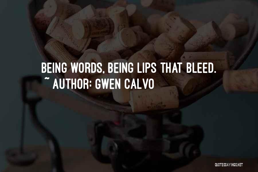 Gwen Calvo Quotes: Being Words, Being Lips That Bleed.