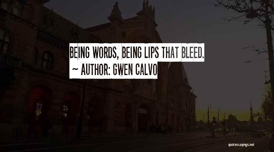 Gwen Calvo Quotes: Being Words, Being Lips That Bleed.