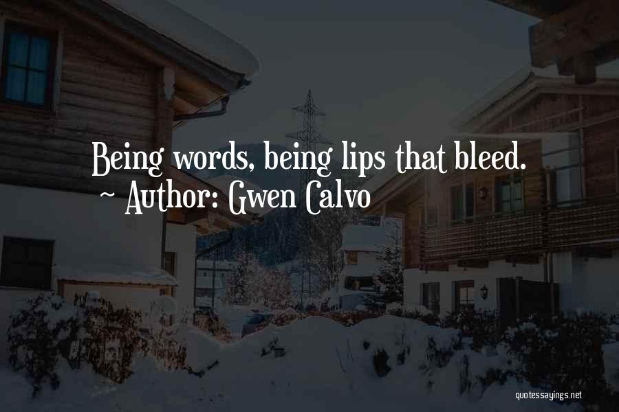 Gwen Calvo Quotes: Being Words, Being Lips That Bleed.