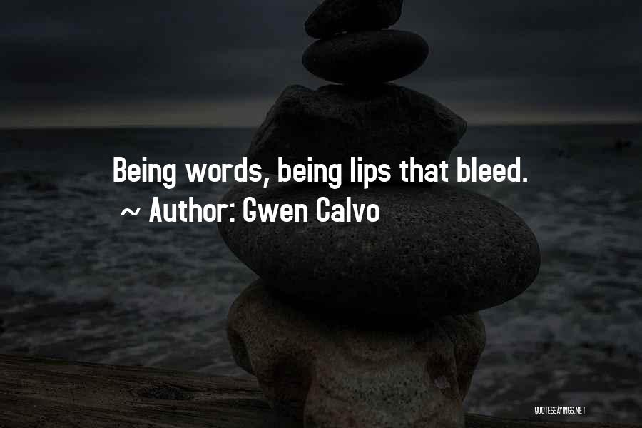 Gwen Calvo Quotes: Being Words, Being Lips That Bleed.