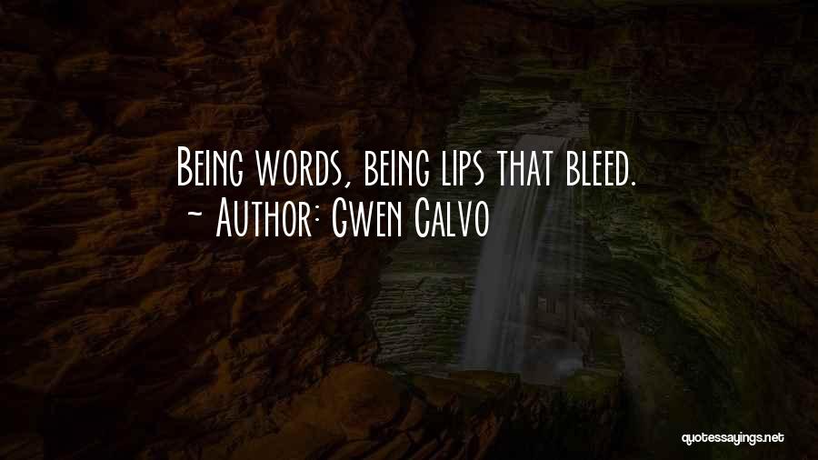 Gwen Calvo Quotes: Being Words, Being Lips That Bleed.