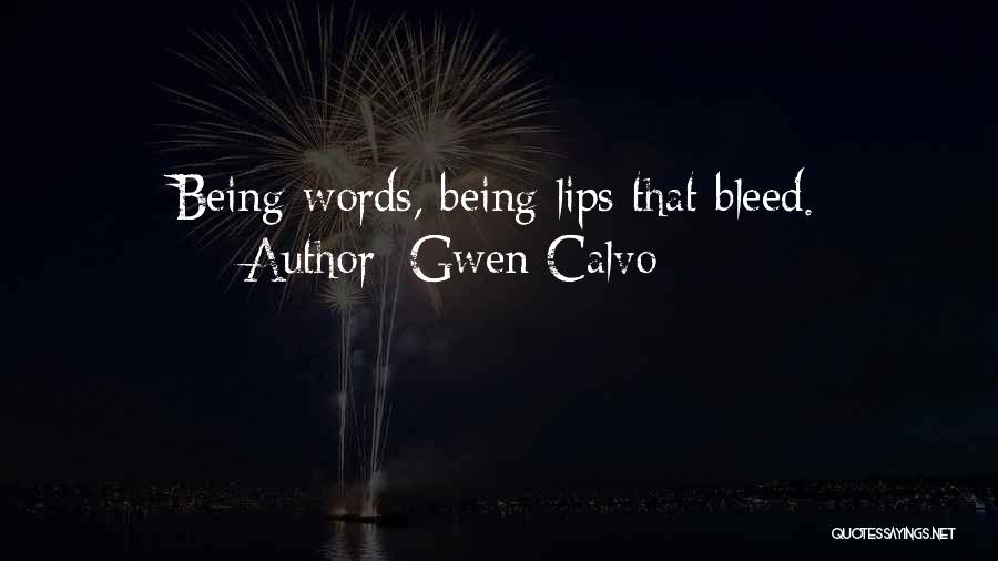 Gwen Calvo Quotes: Being Words, Being Lips That Bleed.