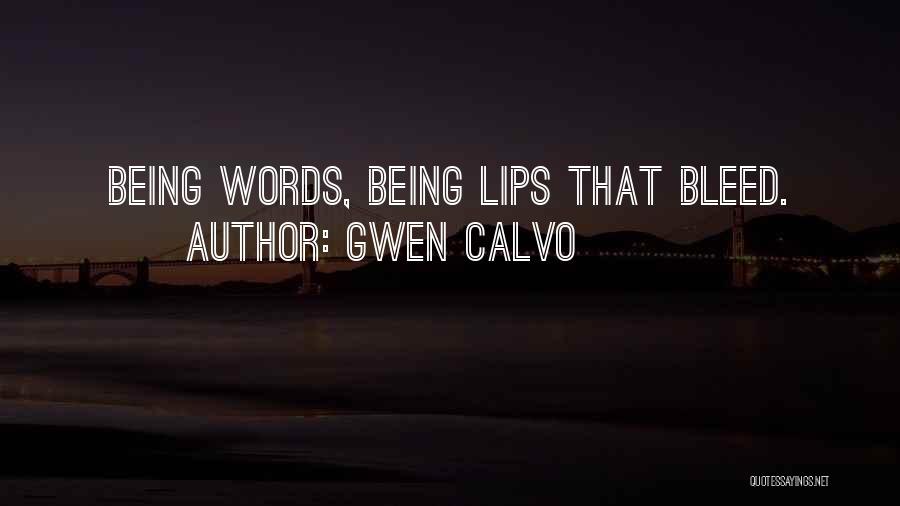 Gwen Calvo Quotes: Being Words, Being Lips That Bleed.