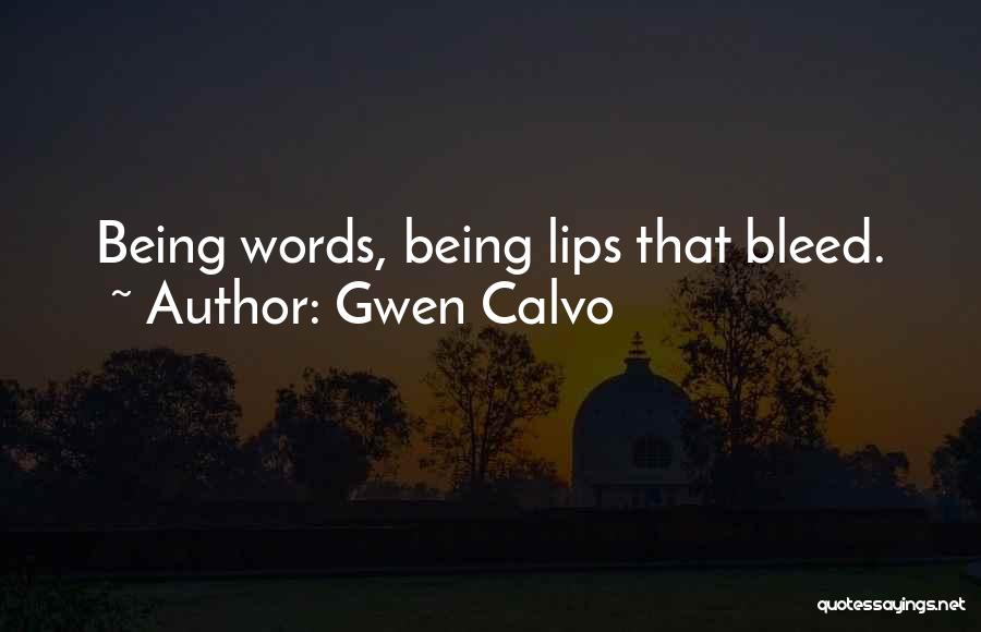 Gwen Calvo Quotes: Being Words, Being Lips That Bleed.