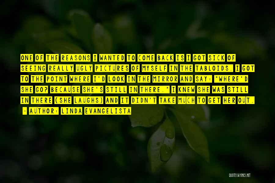 Linda Evangelista Quotes: One Of The Reasons I Wanted To Come Back Is I Got Sick Of Seeing Really Ugly Pictures Of Myself