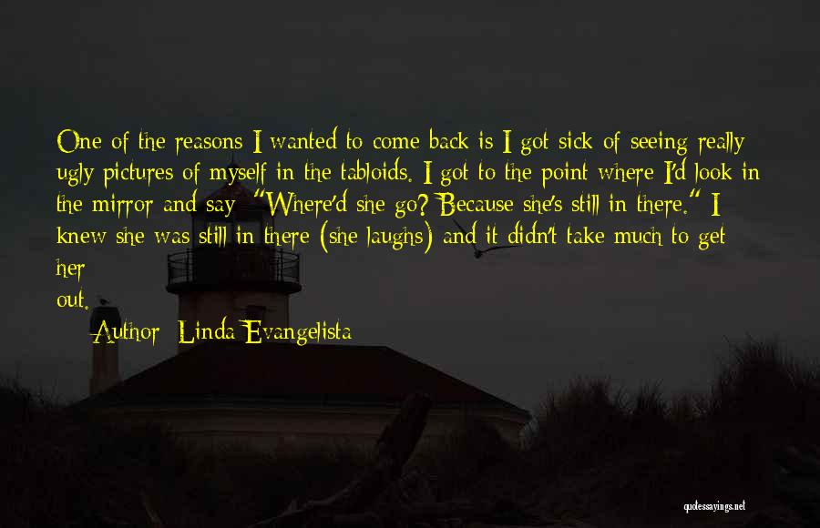 Linda Evangelista Quotes: One Of The Reasons I Wanted To Come Back Is I Got Sick Of Seeing Really Ugly Pictures Of Myself