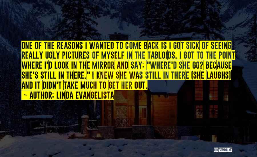 Linda Evangelista Quotes: One Of The Reasons I Wanted To Come Back Is I Got Sick Of Seeing Really Ugly Pictures Of Myself