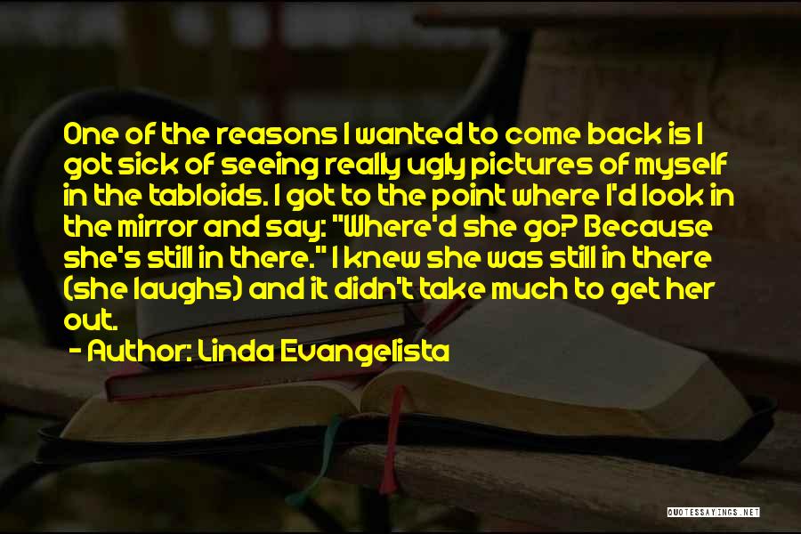 Linda Evangelista Quotes: One Of The Reasons I Wanted To Come Back Is I Got Sick Of Seeing Really Ugly Pictures Of Myself