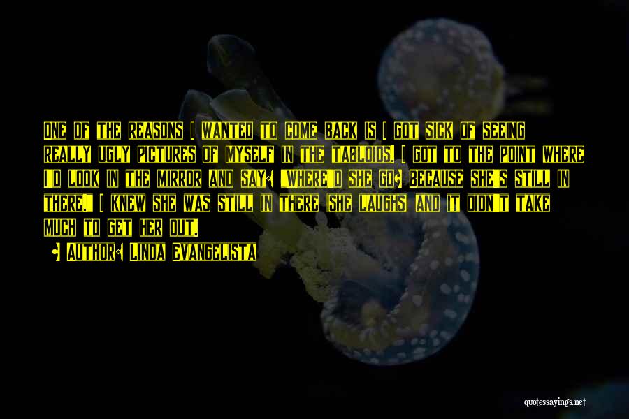 Linda Evangelista Quotes: One Of The Reasons I Wanted To Come Back Is I Got Sick Of Seeing Really Ugly Pictures Of Myself