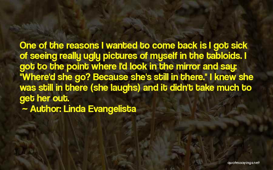 Linda Evangelista Quotes: One Of The Reasons I Wanted To Come Back Is I Got Sick Of Seeing Really Ugly Pictures Of Myself