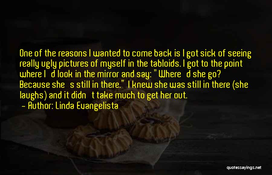 Linda Evangelista Quotes: One Of The Reasons I Wanted To Come Back Is I Got Sick Of Seeing Really Ugly Pictures Of Myself