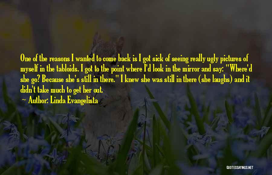 Linda Evangelista Quotes: One Of The Reasons I Wanted To Come Back Is I Got Sick Of Seeing Really Ugly Pictures Of Myself