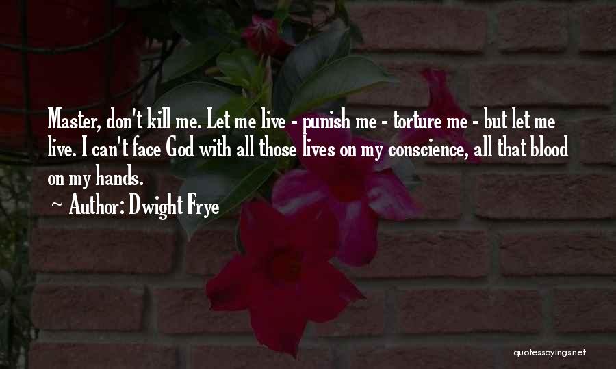 Dwight Frye Quotes: Master, Don't Kill Me. Let Me Live - Punish Me - Torture Me - But Let Me Live. I Can't