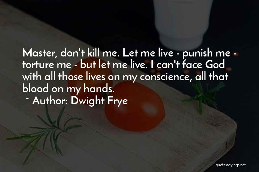 Dwight Frye Quotes: Master, Don't Kill Me. Let Me Live - Punish Me - Torture Me - But Let Me Live. I Can't