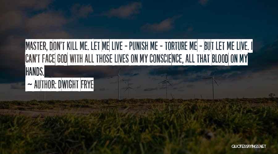 Dwight Frye Quotes: Master, Don't Kill Me. Let Me Live - Punish Me - Torture Me - But Let Me Live. I Can't