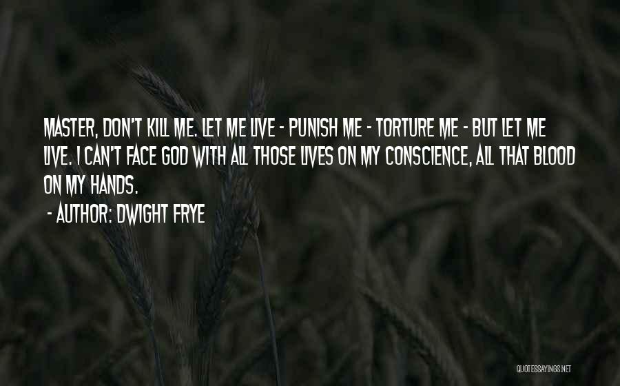 Dwight Frye Quotes: Master, Don't Kill Me. Let Me Live - Punish Me - Torture Me - But Let Me Live. I Can't