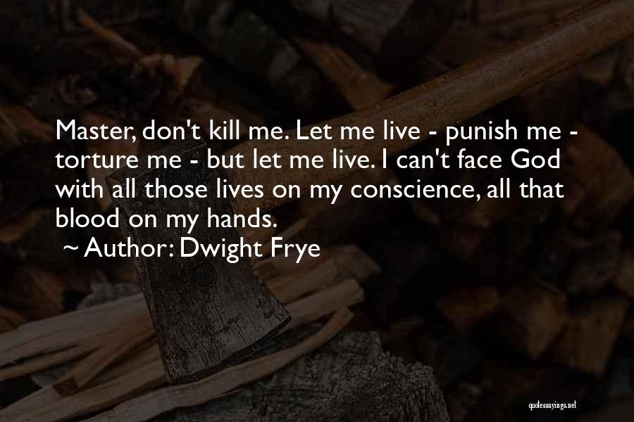 Dwight Frye Quotes: Master, Don't Kill Me. Let Me Live - Punish Me - Torture Me - But Let Me Live. I Can't