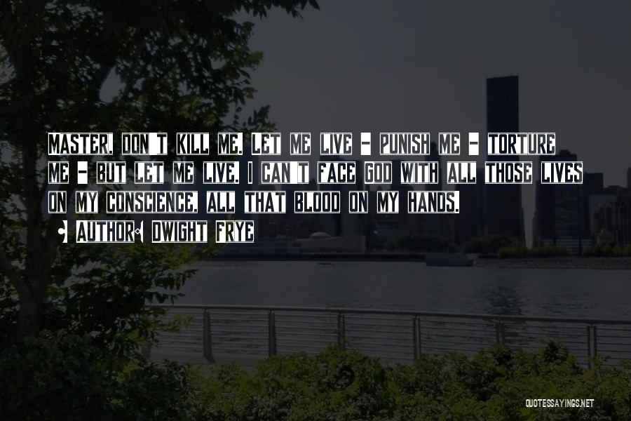 Dwight Frye Quotes: Master, Don't Kill Me. Let Me Live - Punish Me - Torture Me - But Let Me Live. I Can't