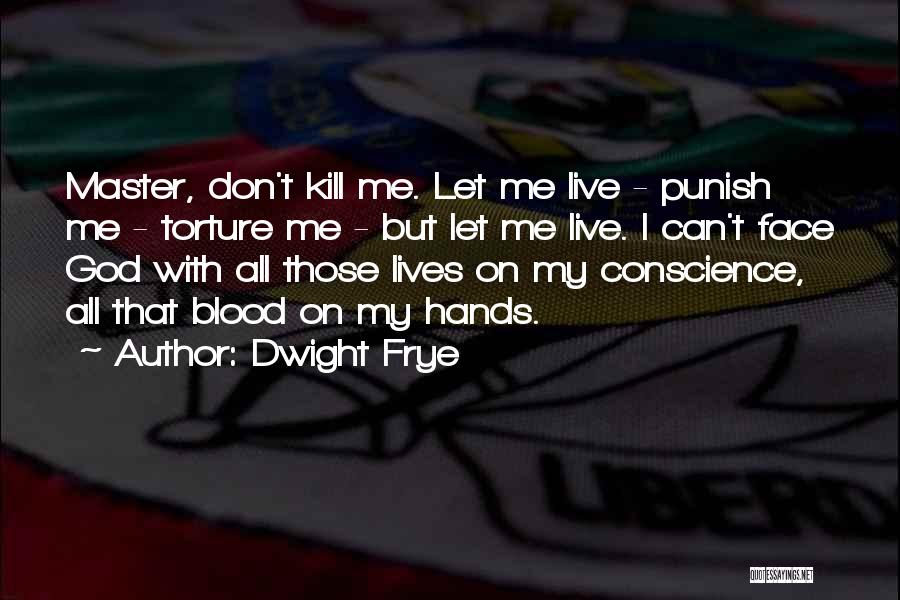 Dwight Frye Quotes: Master, Don't Kill Me. Let Me Live - Punish Me - Torture Me - But Let Me Live. I Can't