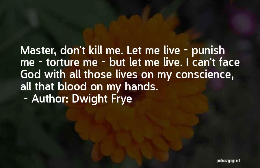 Dwight Frye Quotes: Master, Don't Kill Me. Let Me Live - Punish Me - Torture Me - But Let Me Live. I Can't