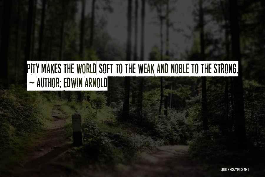 Edwin Arnold Quotes: Pity Makes The World Soft To The Weak And Noble To The Strong.