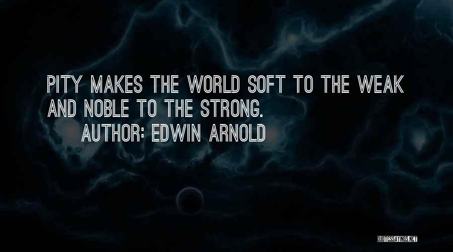 Edwin Arnold Quotes: Pity Makes The World Soft To The Weak And Noble To The Strong.