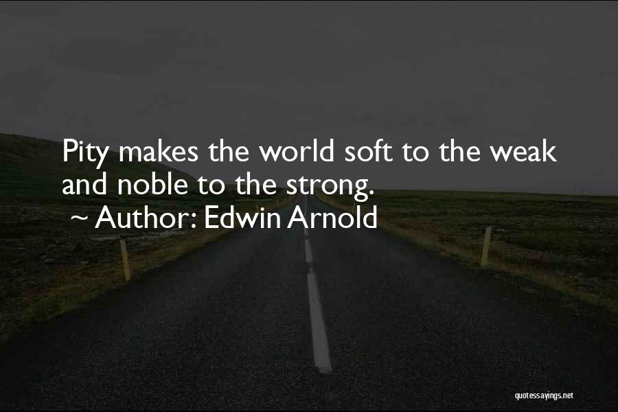 Edwin Arnold Quotes: Pity Makes The World Soft To The Weak And Noble To The Strong.