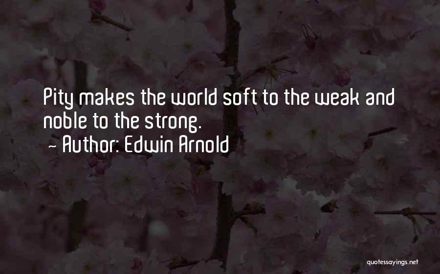 Edwin Arnold Quotes: Pity Makes The World Soft To The Weak And Noble To The Strong.