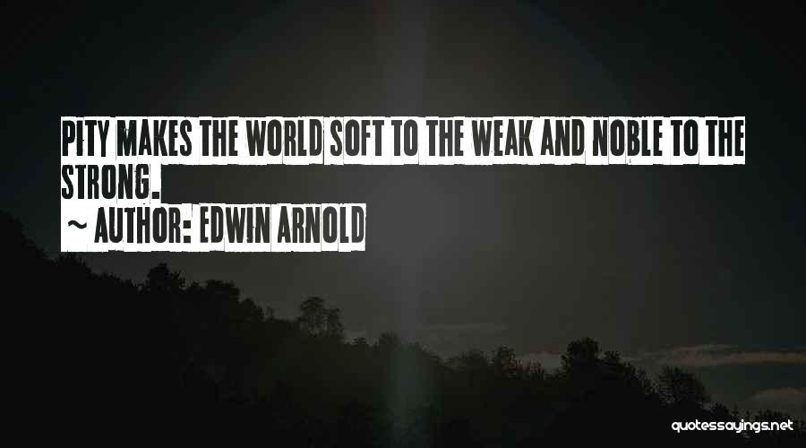 Edwin Arnold Quotes: Pity Makes The World Soft To The Weak And Noble To The Strong.