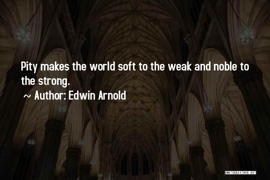 Edwin Arnold Quotes: Pity Makes The World Soft To The Weak And Noble To The Strong.