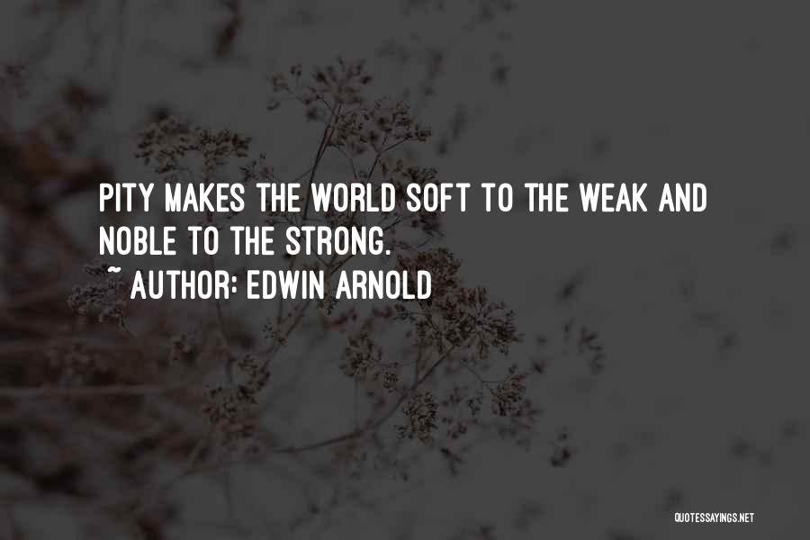 Edwin Arnold Quotes: Pity Makes The World Soft To The Weak And Noble To The Strong.