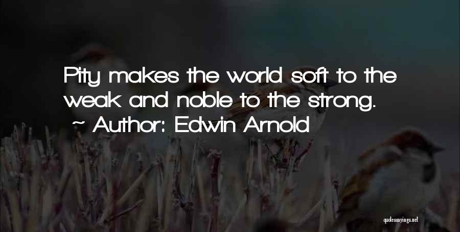 Edwin Arnold Quotes: Pity Makes The World Soft To The Weak And Noble To The Strong.