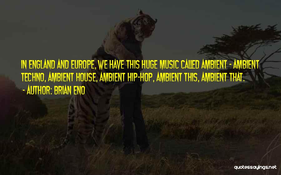 Brian Eno Quotes: In England And Europe, We Have This Huge Music Called Ambient - Ambient Techno, Ambient House, Ambient Hip-hop, Ambient This,