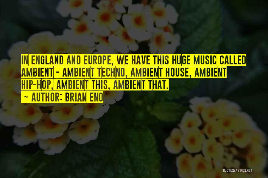 Brian Eno Quotes: In England And Europe, We Have This Huge Music Called Ambient - Ambient Techno, Ambient House, Ambient Hip-hop, Ambient This,