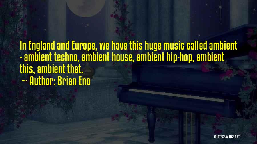 Brian Eno Quotes: In England And Europe, We Have This Huge Music Called Ambient - Ambient Techno, Ambient House, Ambient Hip-hop, Ambient This,