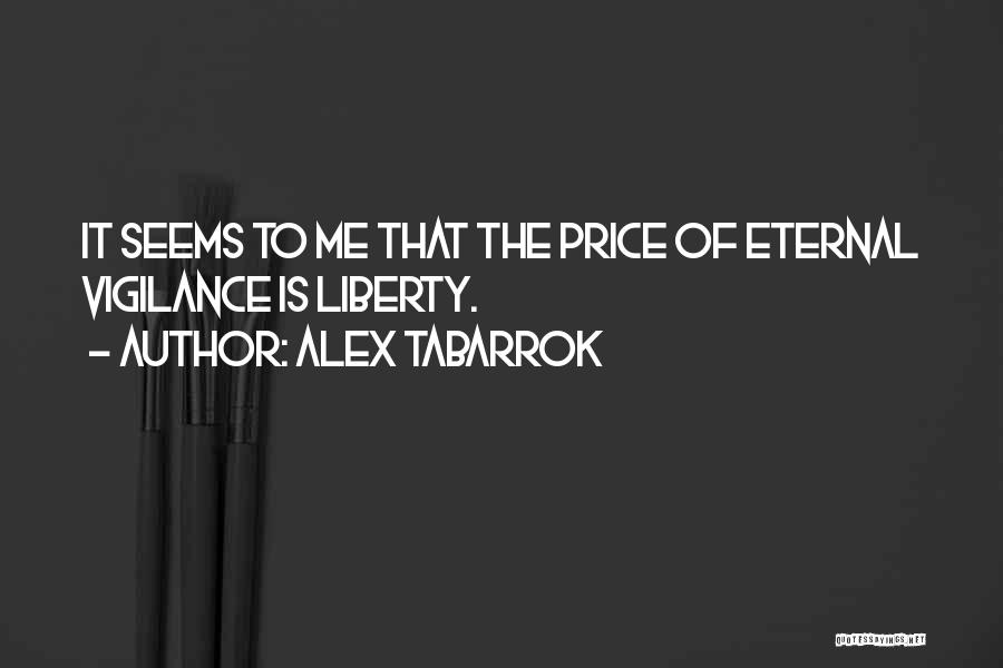 Alex Tabarrok Quotes: It Seems To Me That The Price Of Eternal Vigilance Is Liberty.