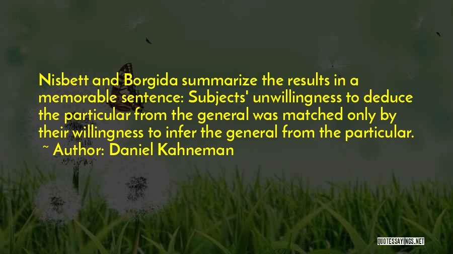 Daniel Kahneman Quotes: Nisbett And Borgida Summarize The Results In A Memorable Sentence: Subjects' Unwillingness To Deduce The Particular From The General Was