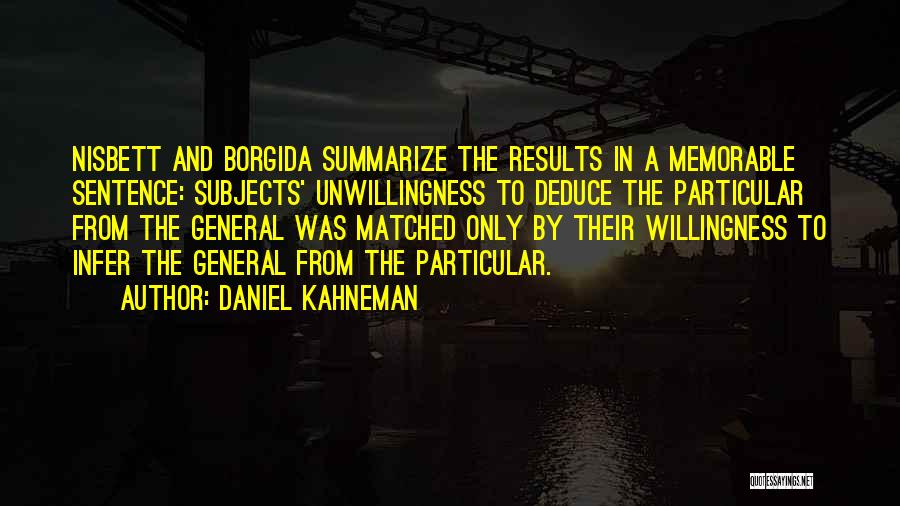 Daniel Kahneman Quotes: Nisbett And Borgida Summarize The Results In A Memorable Sentence: Subjects' Unwillingness To Deduce The Particular From The General Was