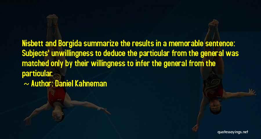 Daniel Kahneman Quotes: Nisbett And Borgida Summarize The Results In A Memorable Sentence: Subjects' Unwillingness To Deduce The Particular From The General Was