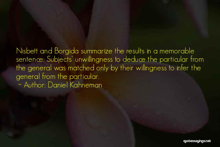 Daniel Kahneman Quotes: Nisbett And Borgida Summarize The Results In A Memorable Sentence: Subjects' Unwillingness To Deduce The Particular From The General Was