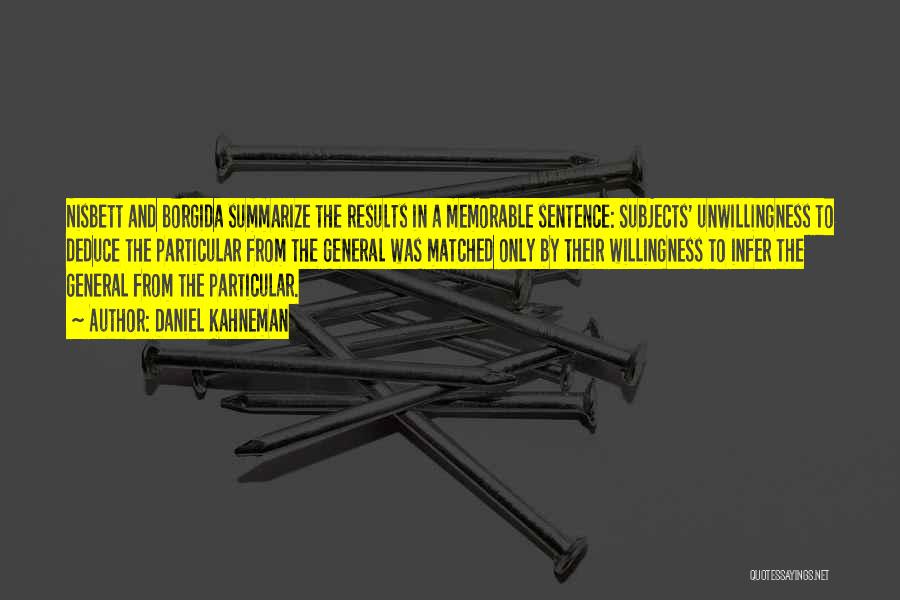 Daniel Kahneman Quotes: Nisbett And Borgida Summarize The Results In A Memorable Sentence: Subjects' Unwillingness To Deduce The Particular From The General Was