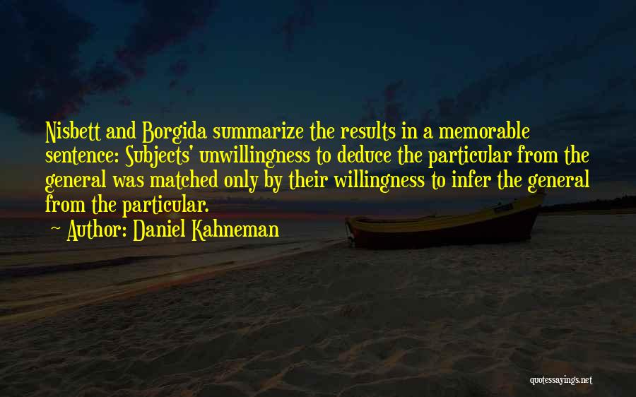 Daniel Kahneman Quotes: Nisbett And Borgida Summarize The Results In A Memorable Sentence: Subjects' Unwillingness To Deduce The Particular From The General Was