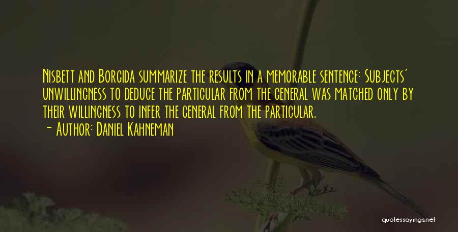 Daniel Kahneman Quotes: Nisbett And Borgida Summarize The Results In A Memorable Sentence: Subjects' Unwillingness To Deduce The Particular From The General Was